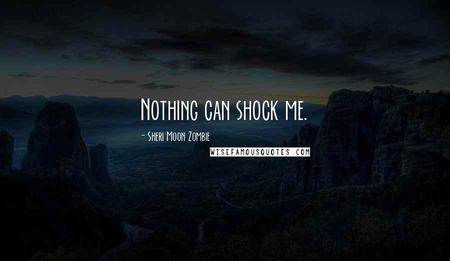 Sheri Moon Zombie quotes: Nothing can shock me.