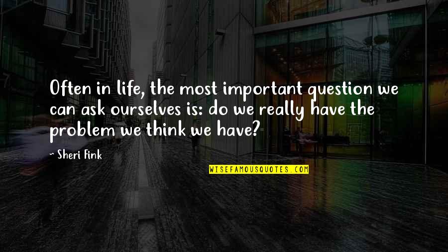 Sheri Quotes By Sheri Fink: Often in life, the most important question we Sheri Quotes By Sheri Fink: Often in life, the most important question we