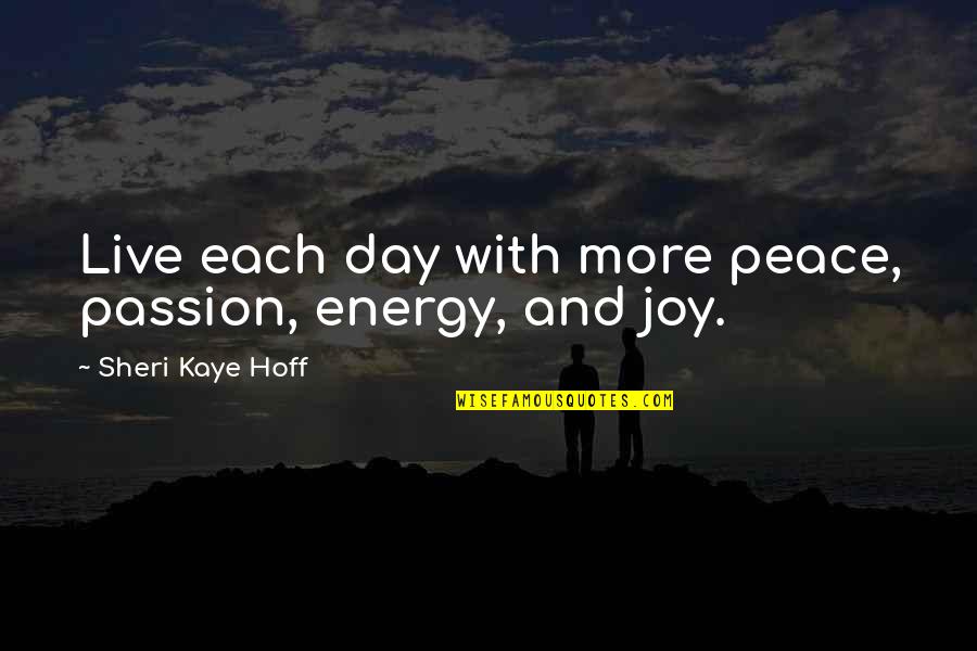 Sheri Quotes By Sheri Kaye Hoff: Live each day with more peace, passion, energy, Sheri Quotes By Sheri Kaye Hoff: Live each day with more peace, passion, energy,