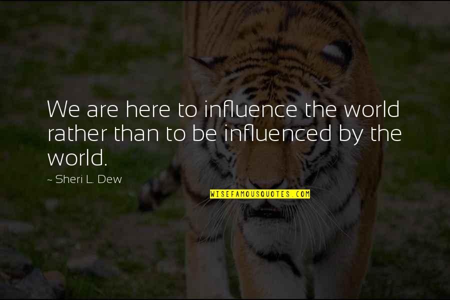 Sheri Quotes By Sheri L. Dew: We are here to influence the world rather