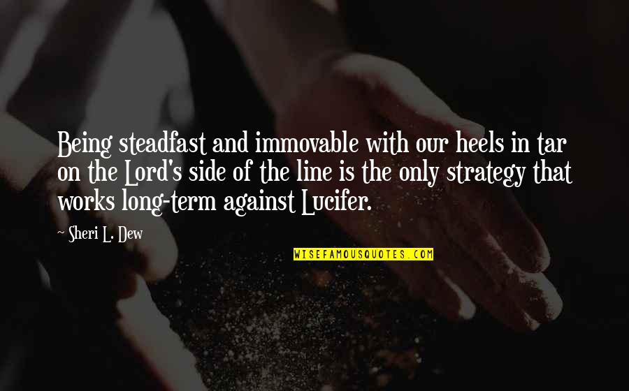 Sheri Quotes By Sheri L. Dew: Being steadfast and immovable with our heels in Sheri Quotes By Sheri L. Dew: Being steadfast and immovable with our heels in