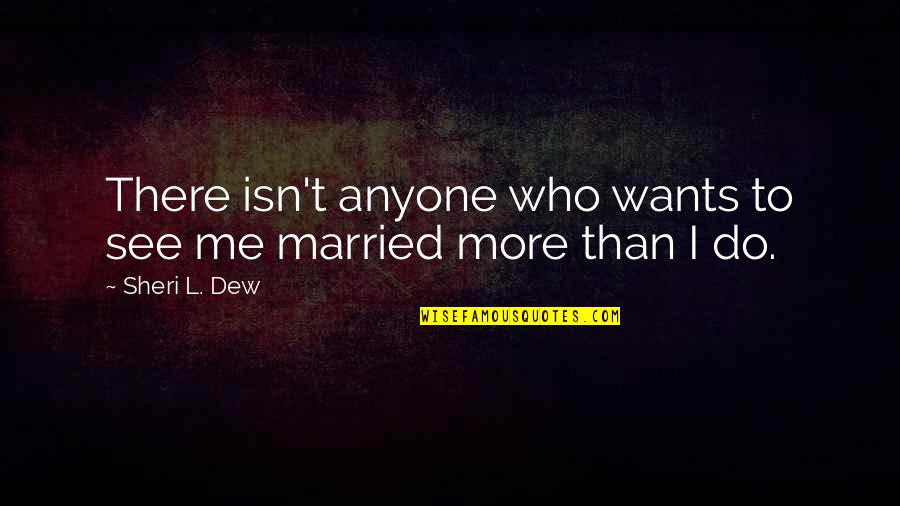 Sheri Quotes By Sheri L. Dew: There isn't anyone who wants to see me