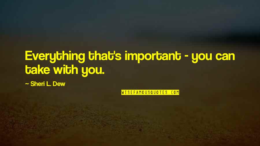 Sheri Quotes By Sheri L. Dew: Everything that's important - you can take with Sheri Quotes By Sheri L. Dew: Everything that's important - you can take with