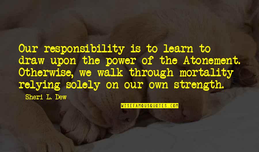 Sheri Quotes By Sheri L. Dew: Our responsibility is to learn to draw upon Sheri Quotes By Sheri L. Dew: Our responsibility is to learn to draw upon