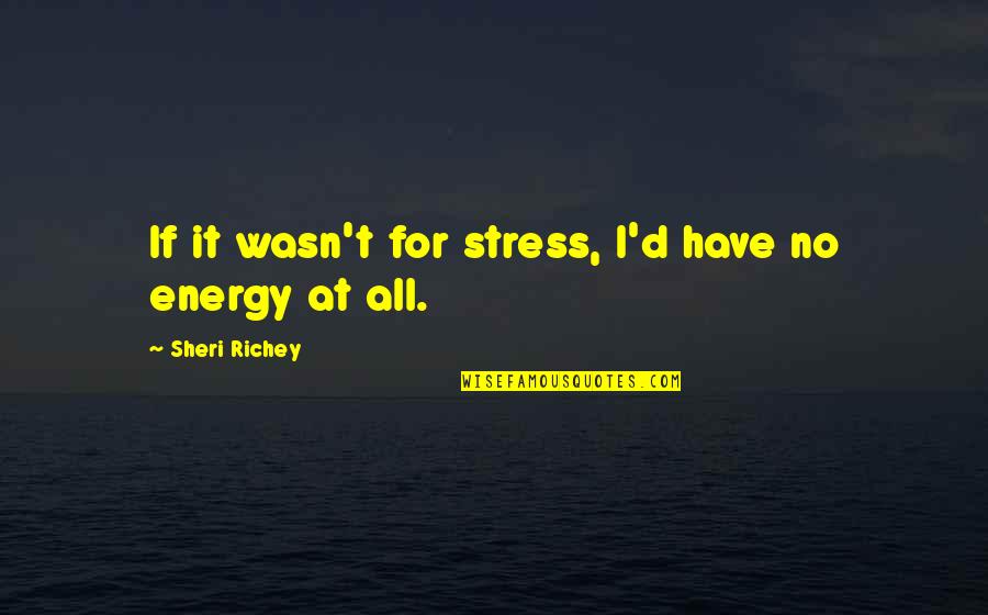 Sheri Quotes By Sheri Richey: If it wasn't for stress, I'd have no Sheri Quotes By Sheri Richey: If it wasn't for stress, I'd have no