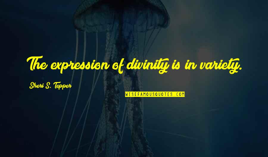Sheri Quotes By Sheri S. Tepper: The expression of divinity is in variety. Sheri Quotes By Sheri S. Tepper: The expression of divinity is in variety.
