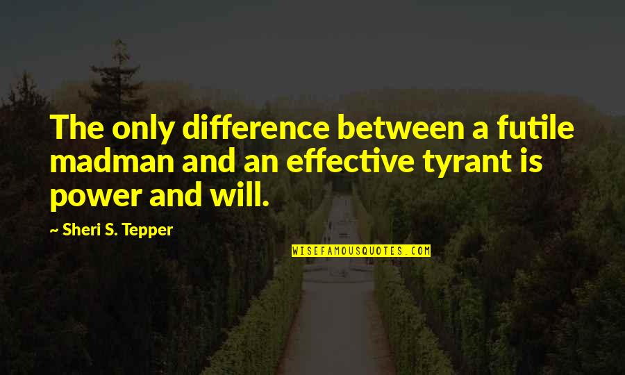 Sheri Quotes By Sheri S. Tepper: The only difference between a futile madman and Sheri Quotes By Sheri S. Tepper: The only difference between a futile madman and