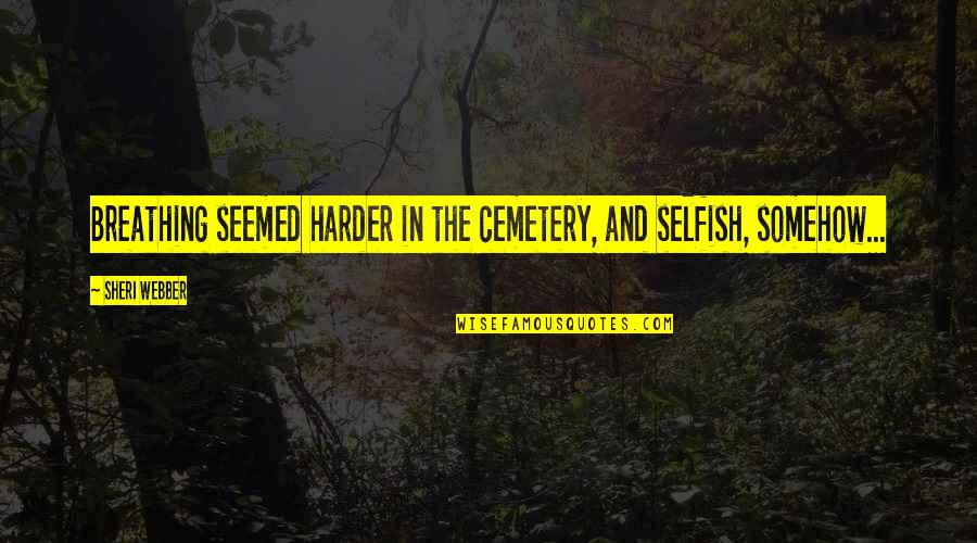 Sheri Quotes By Sheri Webber: Breathing seemed harder in the cemetery, and selfish,