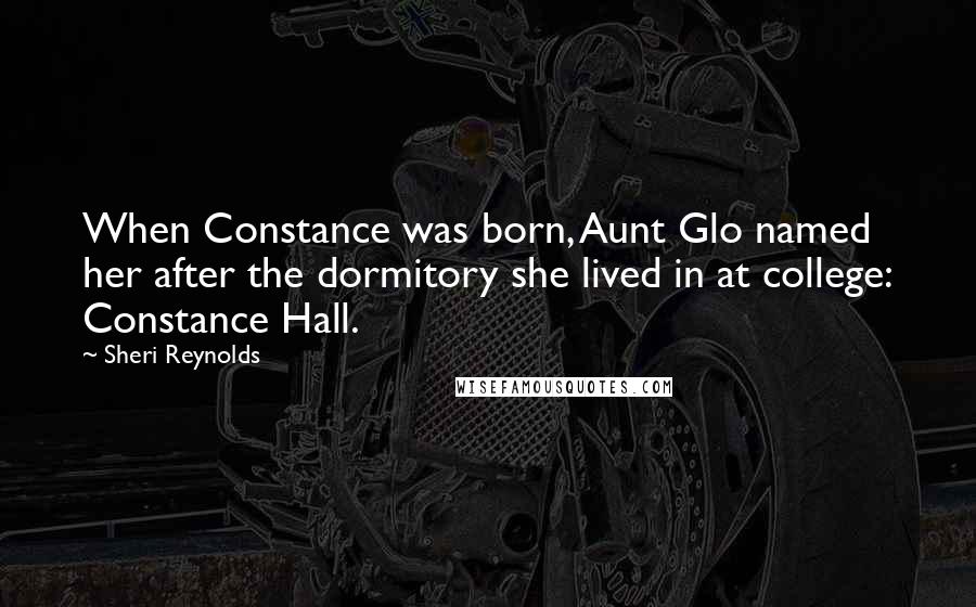 Sheri Reynolds quotes: When Constance was born, Aunt Glo named her after the dormitory she lived in at college: Constance Hall.