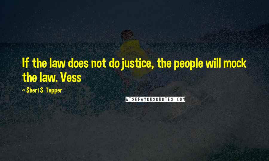 Sheri S. Tepper quotes: If the law does not do justice, the people will mock the law. Vess