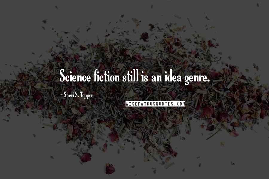 Sheri S. Tepper quotes: Science fiction still is an idea genre.