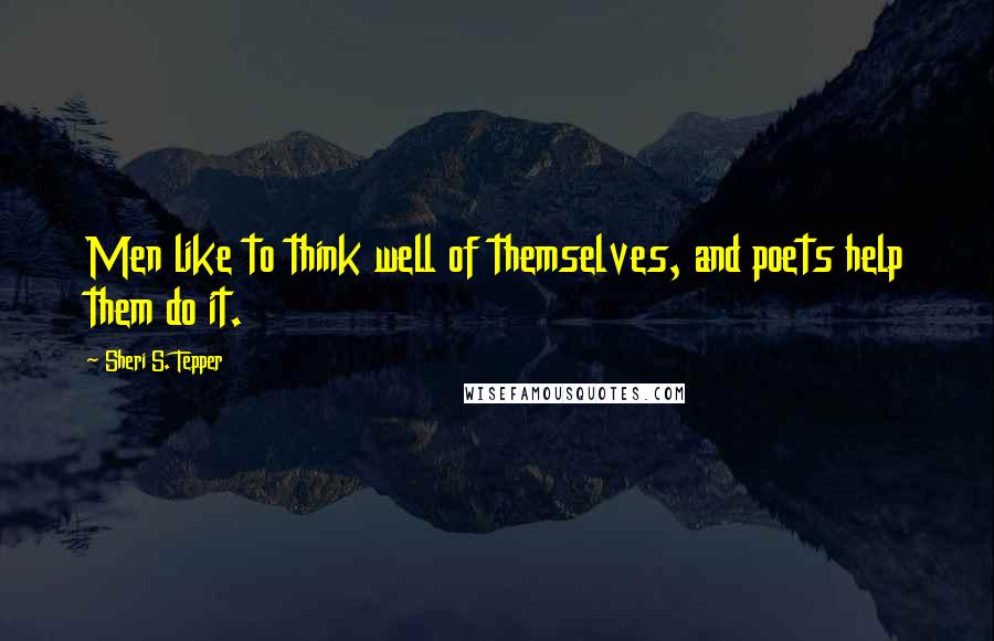 Sheri S. Tepper quotes: Men like to think well of themselves, and poets help them do it.