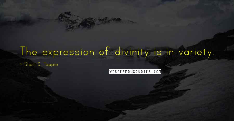 Sheri S. Tepper quotes: The expression of divinity is in variety.