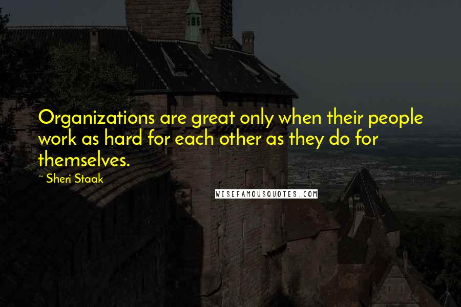 Sheri Staak quotes: Organizations are great only when their people work as hard for each other as they do for themselves.