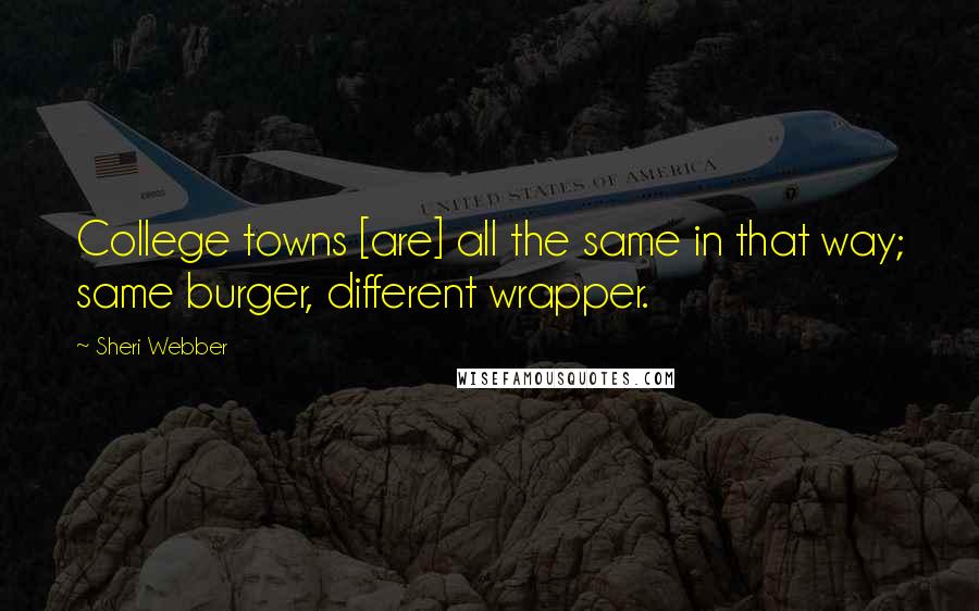 Sheri Webber quotes: College towns [are] all the same in that way; same burger, different wrapper.