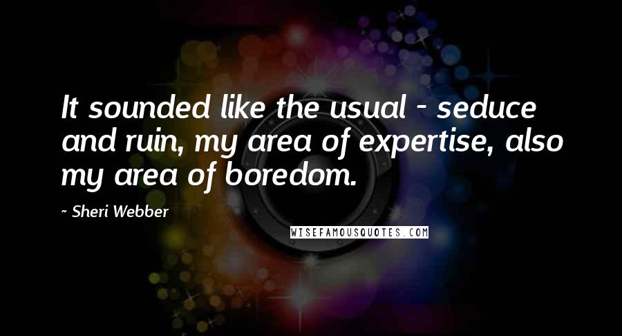 Sheri Webber quotes: It sounded like the usual - seduce and ruin, my area of expertise, also my area of boredom.