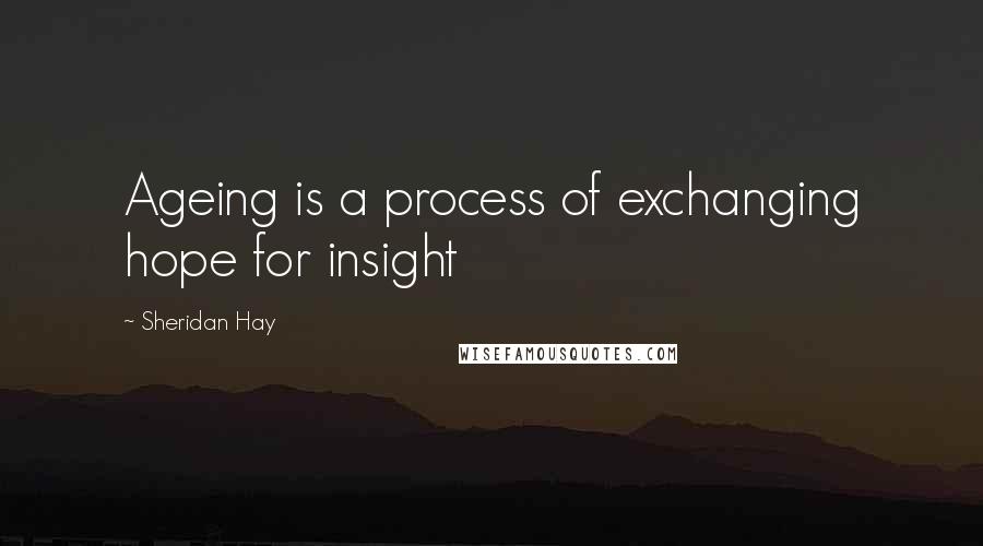 Sheridan Hay quotes: Ageing is a process of exchanging hope for insight