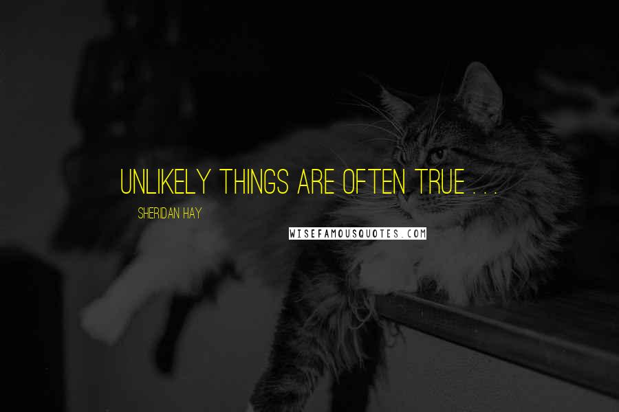 Sheridan Hay quotes: Unlikely things are often true . . .