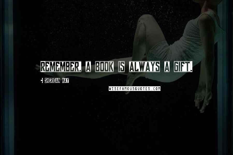 Sheridan Hay quotes: Remember, a book is always a gift.