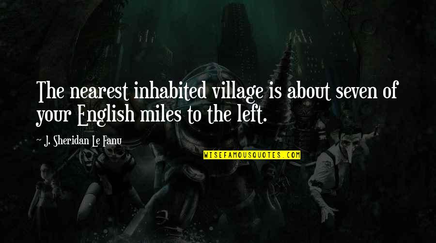 Sheridan Le Fanu Quotes By J. Sheridan Le Fanu: The nearest inhabited village is about seven of Sheridan Le Fanu Quotes By J. Sheridan Le Fanu: The nearest inhabited village is about seven of