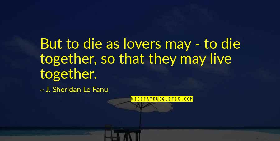 Sheridan Le Fanu Quotes By J. Sheridan Le Fanu: But to die as lovers may - to Sheridan Le Fanu Quotes By J. Sheridan Le Fanu: But to die as lovers may - to