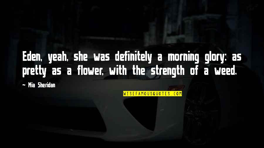 Sheridan Quotes By Mia Sheridan: Eden, yeah, she was definitely a morning glory: