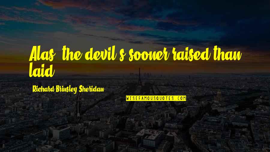 Sheridan's Quotes By Richard Brinsley Sheridan: Alas! the devil's sooner raised than laid.