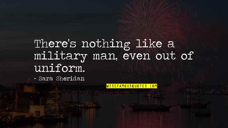 Sheridan's Quotes By Sara Sheridan: There's nothing like a military man, even out