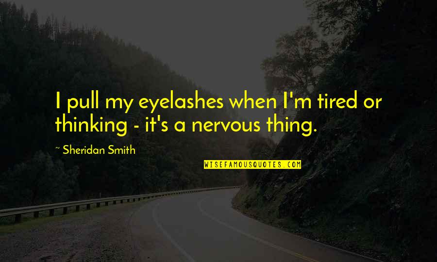 Sheridan's Quotes By Sheridan Smith: I pull my eyelashes when I'm tired or