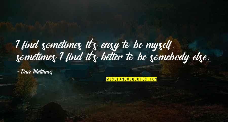Sherien Quotes By Dave Matthews: I find sometimes it's easy to be myself,