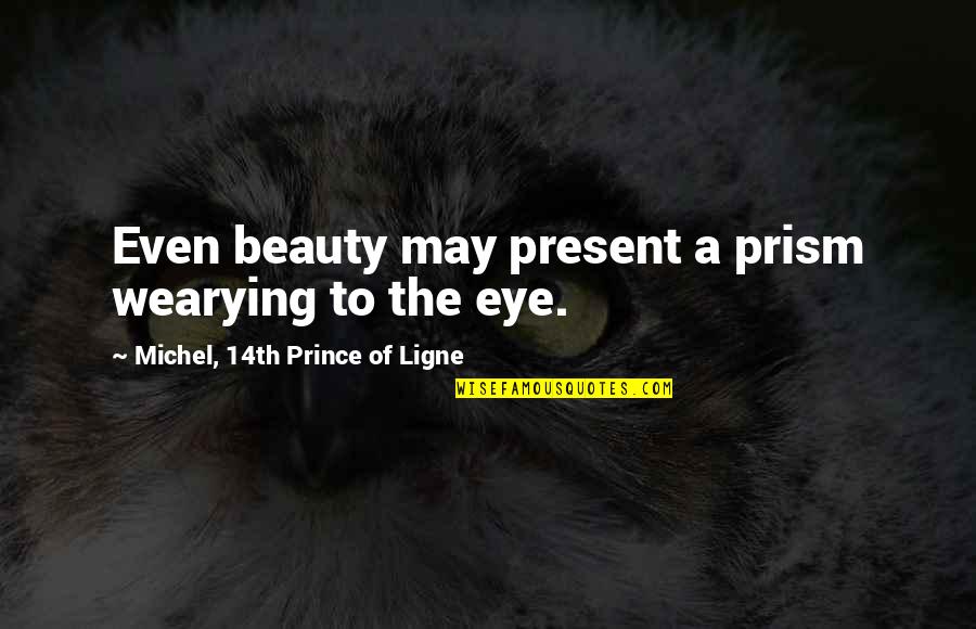 Sherieta Quotes By Michel, 14th Prince Of Ligne: Even beauty may present a prism wearying to Sherieta Quotes By Michel, 14th Prince Of Ligne: Even beauty may present a prism wearying to