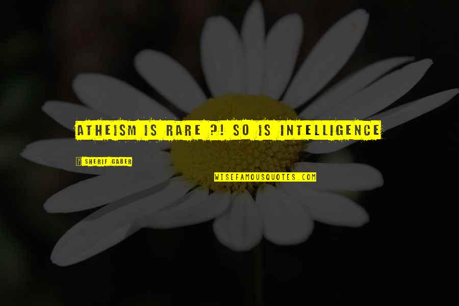 Sherif Quotes By Sherif Gaber: Atheism Is Rare ?! so is intelligence Sherif Quotes By Sherif Gaber: Atheism Is Rare ?! so is intelligence