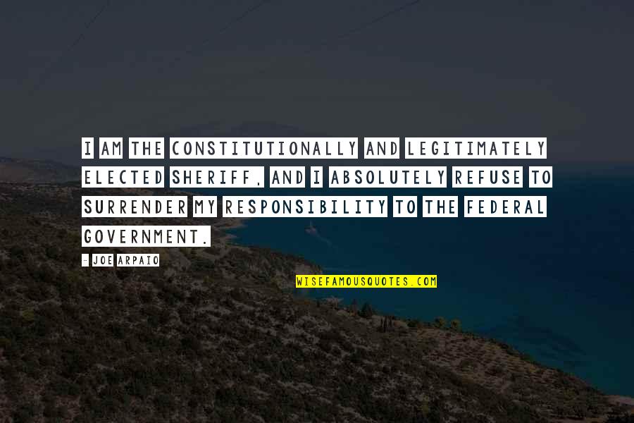 Sheriff Arpaio Quotes By Joe Arpaio: I am the constitutionally and legitimately elected sheriff,