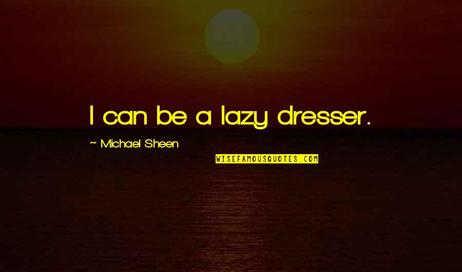 Sheriff Hoyle Quotes By Michael Sheen: I can be a lazy dresser.