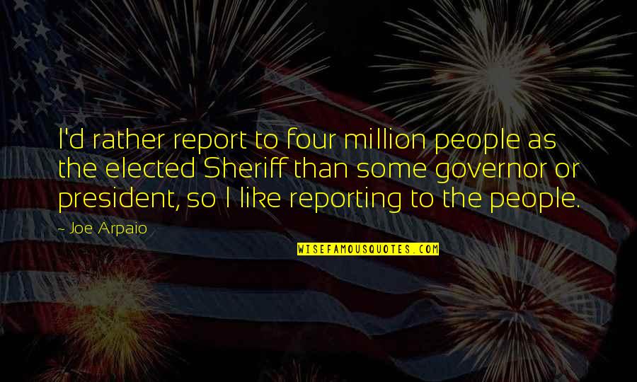 Sheriff Joe Arpaio Quotes By Joe Arpaio: I'd rather report to four million people as Sheriff Joe Arpaio Quotes By Joe Arpaio: I'd rather report to four million people as