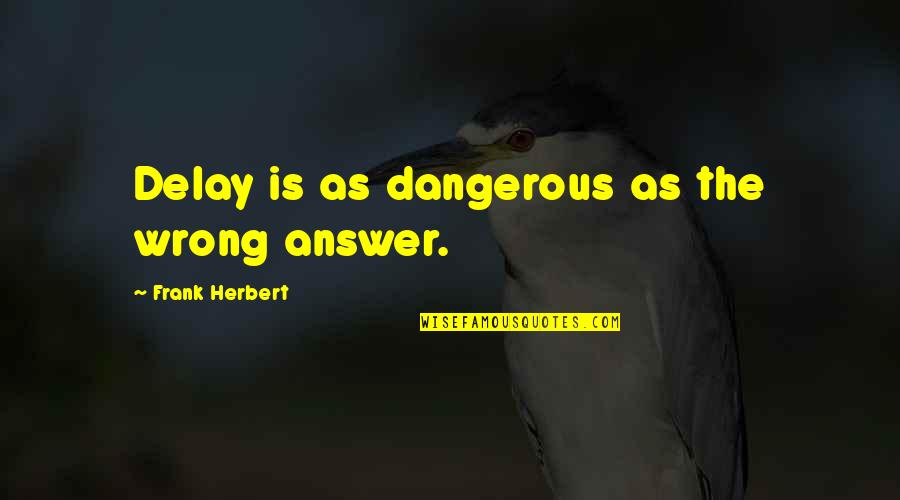 Sheriff Kory Honea Quotes By Frank Herbert: Delay is as dangerous as the wrong answer.