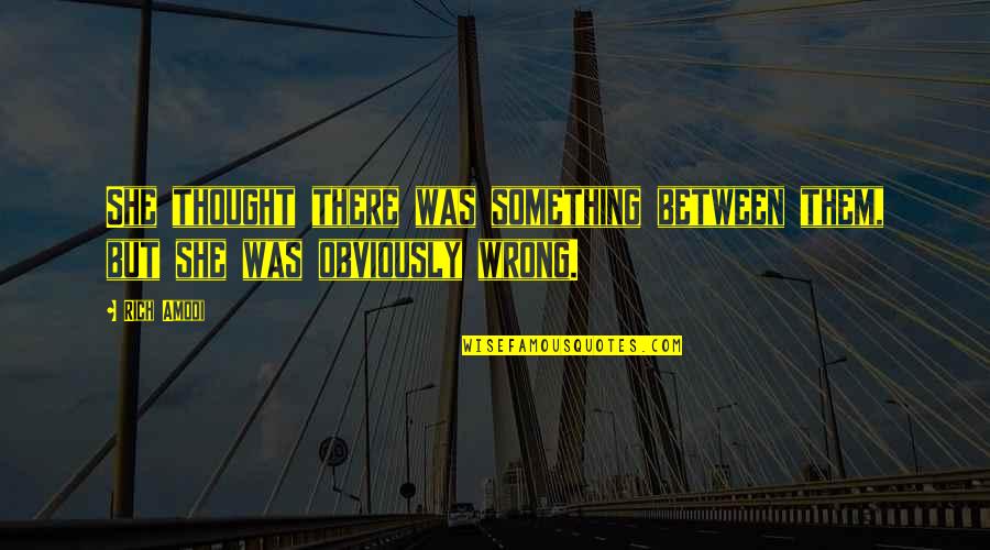 Sheriff Romance Quotes By Rich Amooi: She thought there was something between them, but