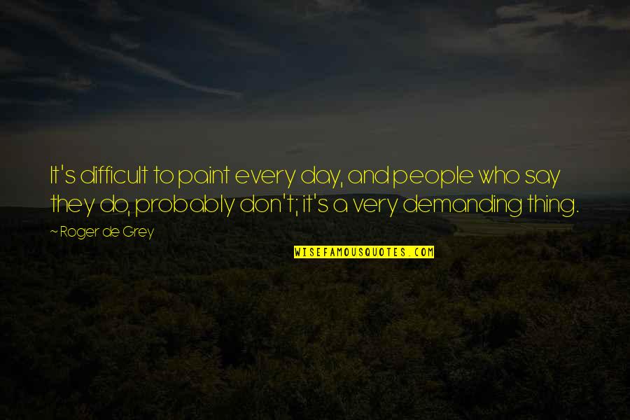 Sheriff Teasle Quotes By Roger De Grey: It's difficult to paint every day, and people Sheriff Teasle Quotes By Roger De Grey: It's difficult to paint every day, and people