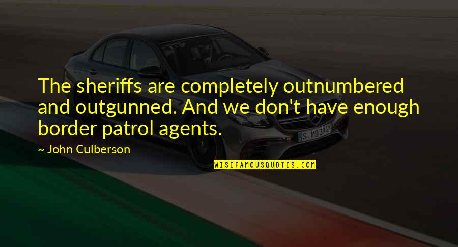 Sheriffs Quotes By John Culberson: The sheriffs are completely outnumbered and outgunned. And