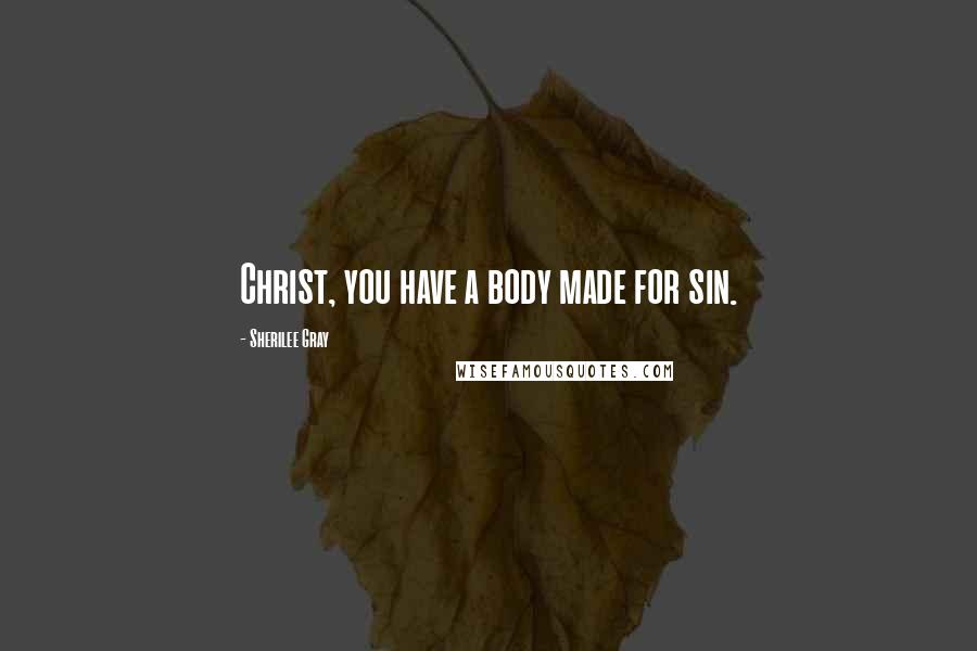 Sherilee Gray quotes: Christ, you have a body made for sin.