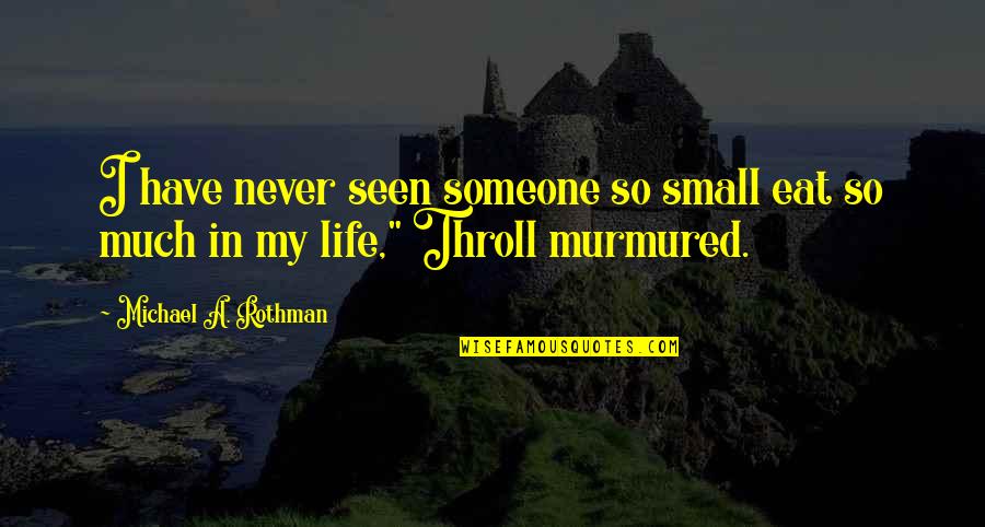 Sherilee Orange Quotes By Michael A. Rothman: I have never seen someone so small eat Sherilee Orange Quotes By Michael A. Rothman: I have never seen someone so small eat