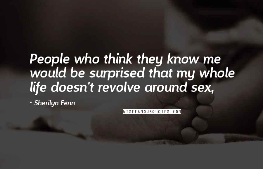 Sherilyn Fenn quotes: People who think they know me would be surprised that my whole life doesn't revolve around sex,