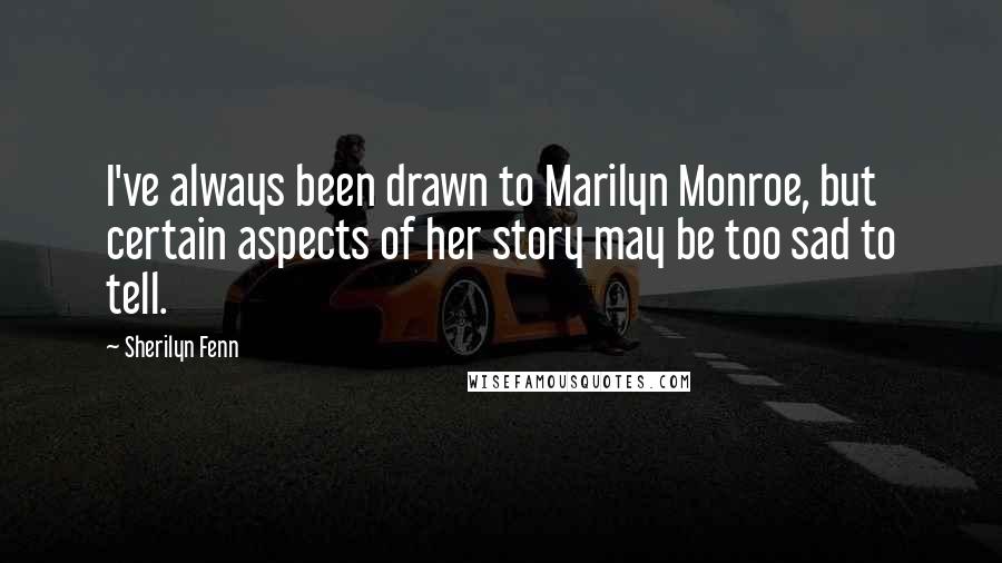 Sherilyn Fenn quotes: I've always been drawn to Marilyn Monroe, but certain aspects of her story may be too sad to tell.