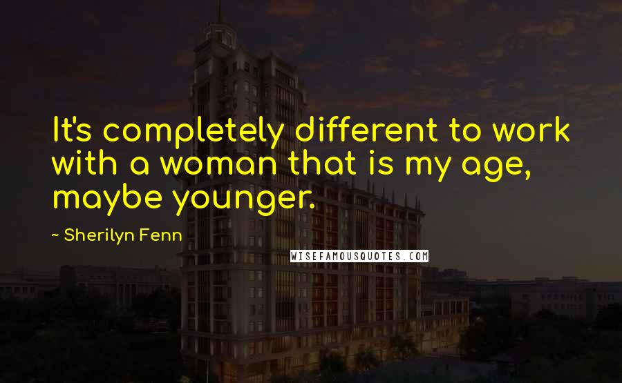 Sherilyn Fenn quotes: It's completely different to work with a woman that is my age, maybe younger.