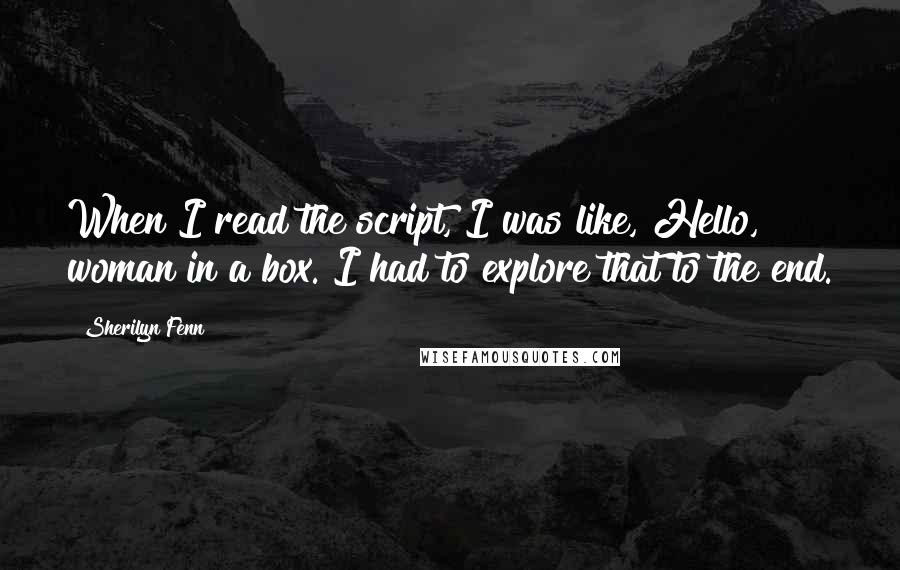 Sherilyn Fenn quotes: When I read the script, I was like, Hello, woman in a box. I had to explore that to the end.