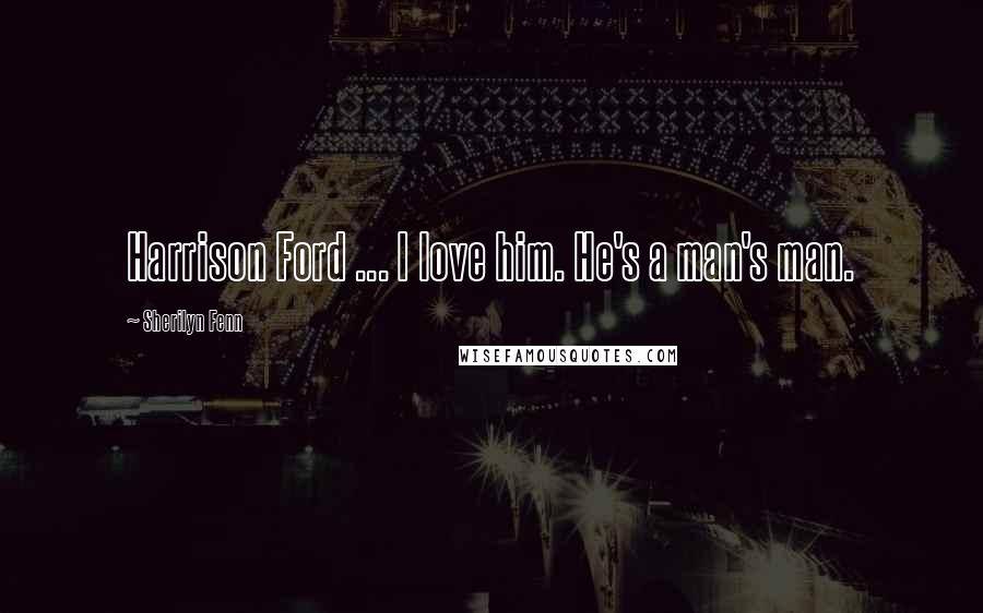 Sherilyn Fenn quotes: Harrison Ford ... I love him. He's a man's man.