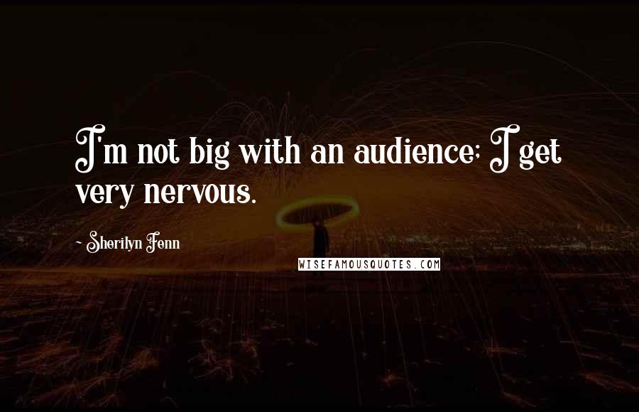 Sherilyn Fenn quotes: I'm not big with an audience; I get very nervous.