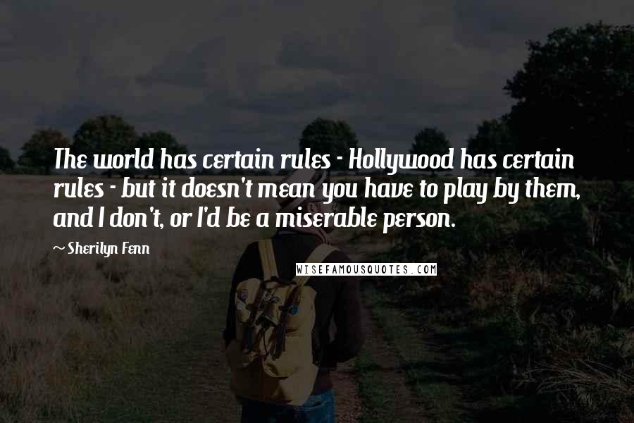 Sherilyn Fenn quotes: The world has certain rules - Hollywood has certain rules - but it doesn't mean you have to play by them, and I don't, or I'd be a miserable person.