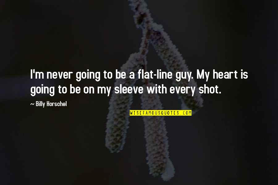 Sherina Dalamal Quotes By Billy Horschel: I'm never going to be a flat-line guy. Sherina Dalamal Quotes By Billy Horschel: I'm never going to be a flat-line guy.