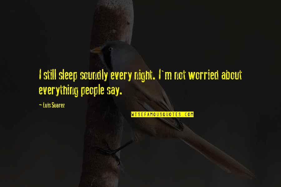 Sherina Dalamal Quotes By Luis Suarez: I still sleep soundly every night. I'm not